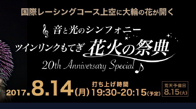 ツインリンクもてぎ関東花火大会2017 - 音と光のシンフォニー ツインリンクもてぎ花火の祭典 20周年アニバーサリースペシャル｜ツインリンクもてぎ - 関東花火大会  / 2017年の関東の花火大会