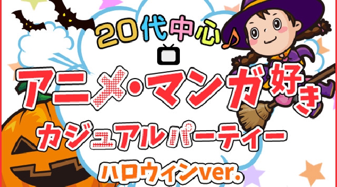 【横浜】駅近 20代中心♪アニメ・マンガ好き限定カジュアルパーティー〜ハロウィンver〜☆連絡先交換OK★話題の婚活に参加して素敵な出会いGET！ 婚活 イベント ・ パーティー 2017