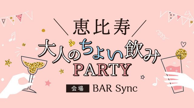 【恵比寿】現在20名以上の参加希望者ありです☆大人のちょい飲みPARTY☆駅から徒歩1分「Bar Sync」貸切!飲み放題&料理付き!│イベント・パーティー BAR Sync シンク