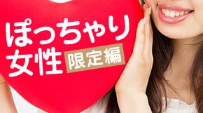 ぽっちゃり女性限定編~彼女の笑顔に癒される♪~