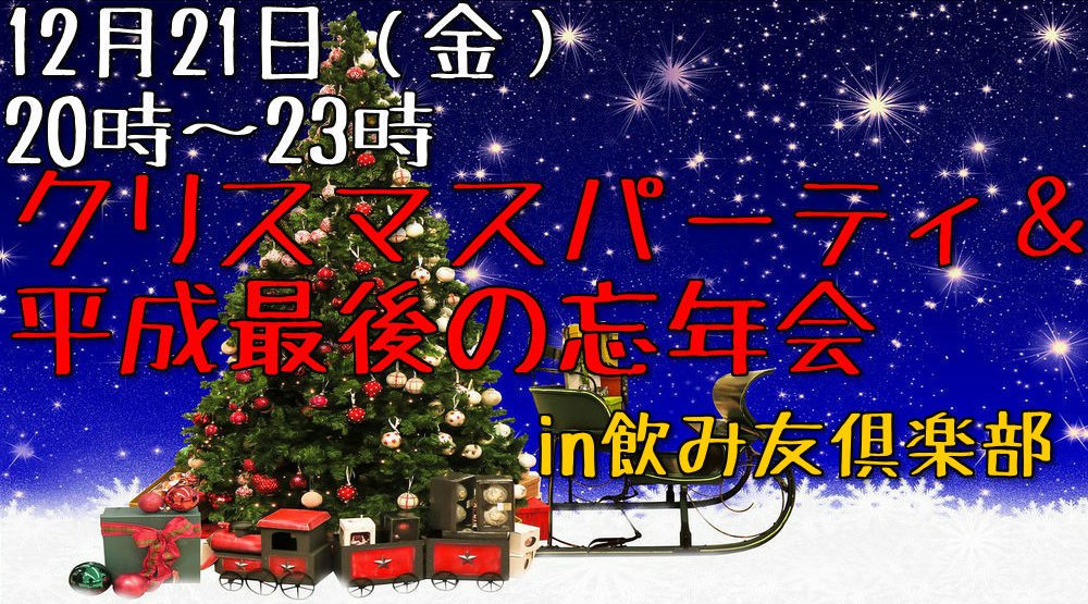 平成最後のクリスマスパーティ&忘年会!【第7回上野飲み友倶楽部】