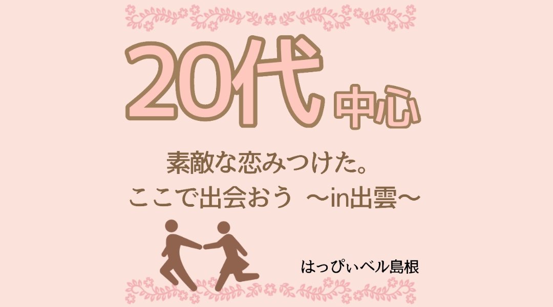 20代中心 素敵な恋みつけた。ここで出会おうin出雲
