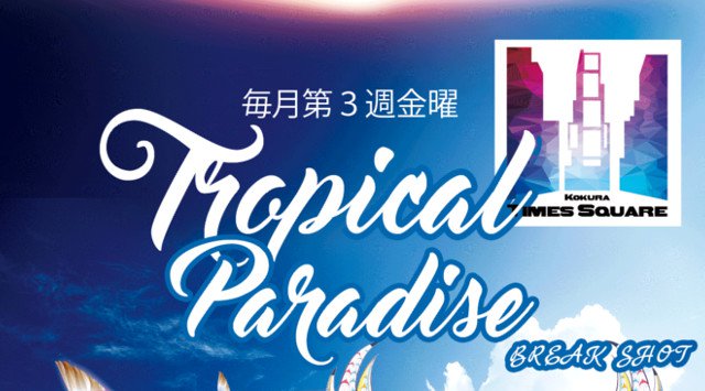 【小倉 TIMES SQUARE:5/18 金曜日】毎月第3金曜日は南国スタイルDJ BAR“TROPICAL PAPADISE”開催!北九州・福岡のラグジュアリークラブ★クーポン利用でお得★