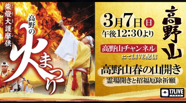 “オンライン参拝祈願 in 高野山”の第2弾!春を告げる「高野の火まつり」を高野山金剛峯寺よりライブ配信〜臨場感溢れるカメラアングルで伝統行事を体感!3/7(日)12時30分スタート〜17LIVE株式