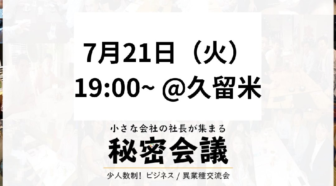 小さな会社の社長が集まる秘密会議 久留米 夜 7月21日 火 第8回 イベントサーチ