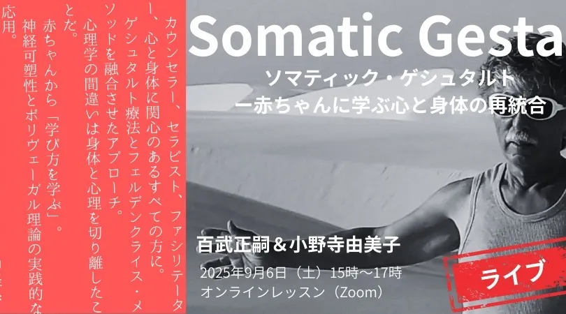 ソマティック・ゲシュタルトー赤ちゃんに学ぶ心と身体の再統合（百武正嗣＆小野寺由美子）オンラインレッスン