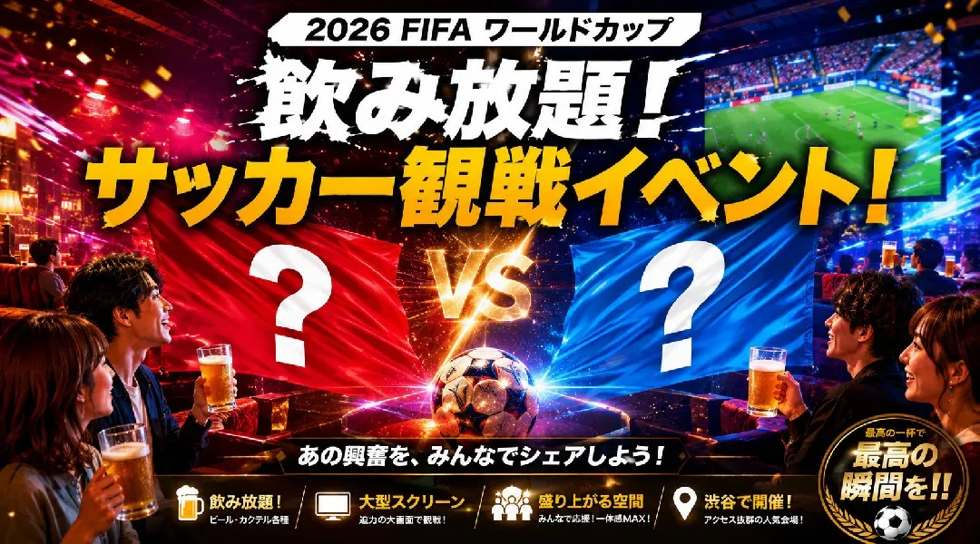 【ワールドカップ決勝戦2026】ミラス渋谷で開催されるFIFAワールドカップ パブリックビューイングイベント！飲み放題でサッカー観戦を楽しもう！